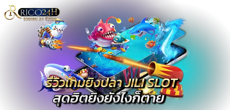 รีวิวเกมยิงปลา JILI SLOT สุดฮิตยิงยังไงก็ตาย